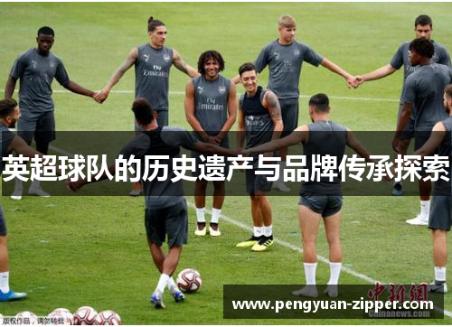 英超球队的历史遗产与品牌传承探索