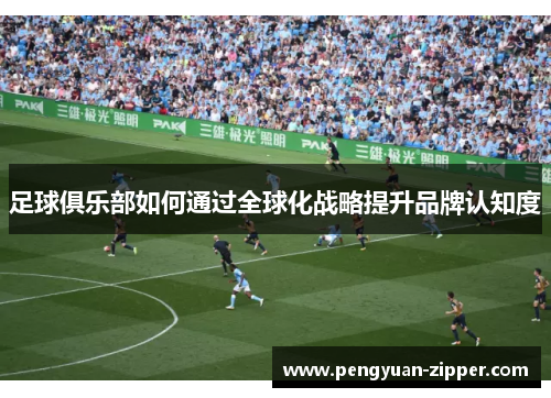 足球俱乐部如何通过全球化战略提升品牌认知度